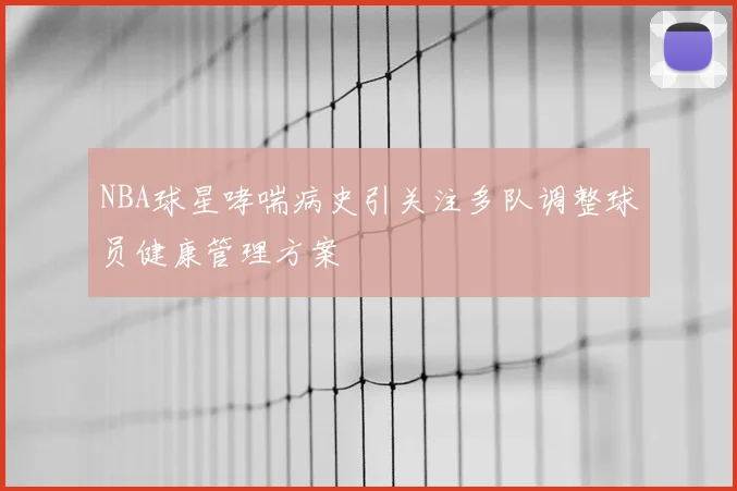 NBA球星哮喘病史引关注多队调整球员健康管理方案