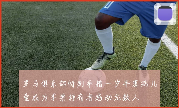 罗马俱乐部特别举措一岁半患病儿童成为季票持有者感动无数人