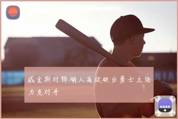 威金斯对阵湖人高效砍分勇士主场力克对手