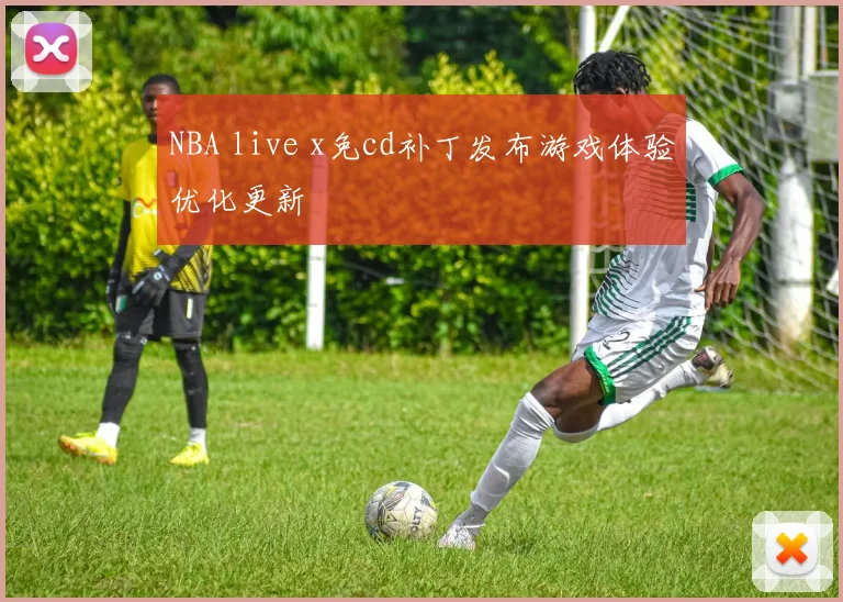 NBA live x免cd补丁发布游戏体验优化更新