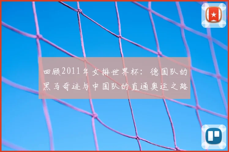 回顾2011年女排世界杯:德国队的黑马奇迹与中国队的直通奥运之路