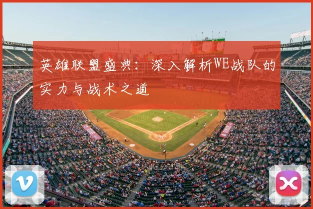 英雄联盟盛典：深入解析WE战队的实力与战术之道